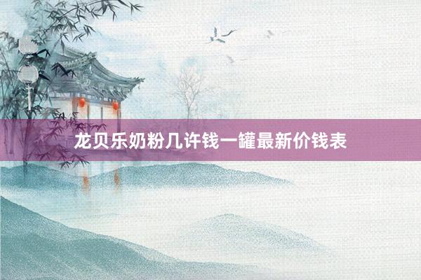 龙贝乐奶粉几许钱一罐最新价钱表