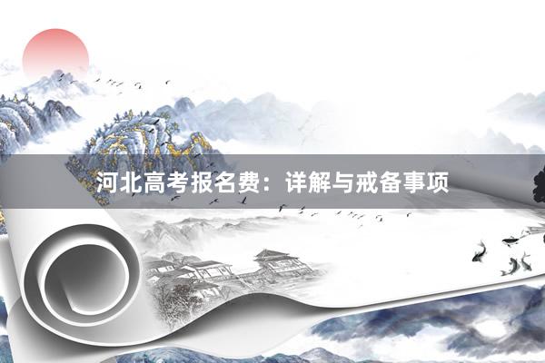 河北高考报名费：详解与戒备事项
