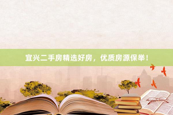 宜兴二手房精选好房，优质房源保举！
