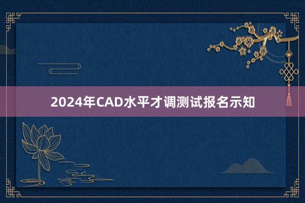 2024年CAD水平才调测试报名示知